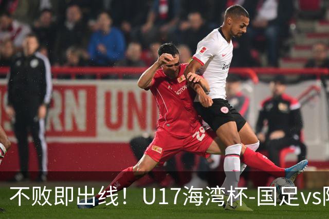 不败即出线！U17海湾杯-国足vs阿联酋首发：袁博涵、刘宇洋先发