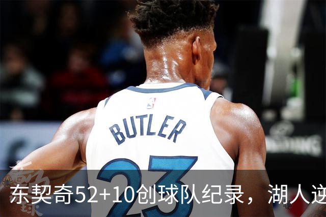 东契奇52+10创球队纪录，湖人逆转爵士3连胜里夫斯29分