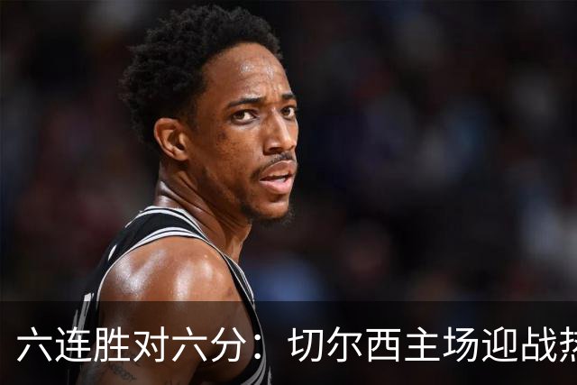 六连胜对六分：切尔西主场迎战热刺，伦敦德比数据反差悬殊