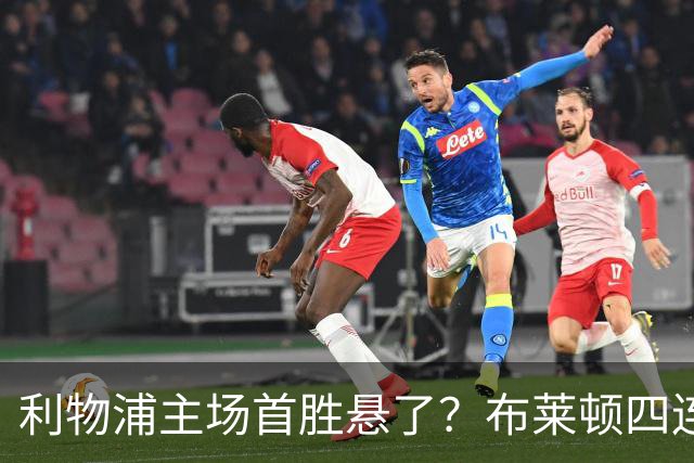 利物浦主场首胜悬了？布莱顿四连胜零失球