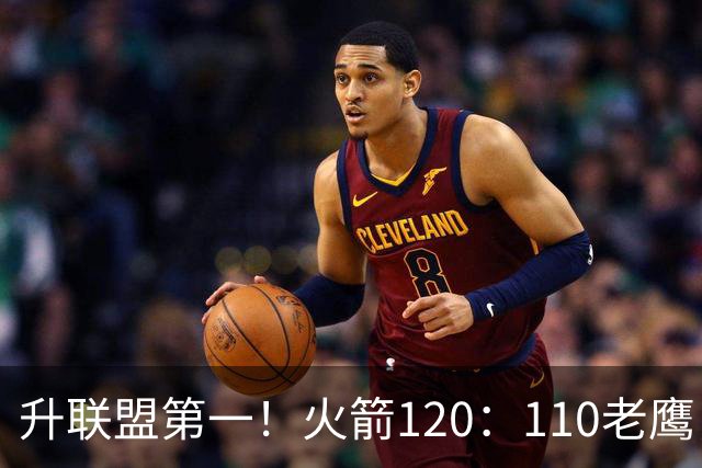 升联盟第一！火箭120：110老鹰，谁是赢球的最大功臣，数据不说谎