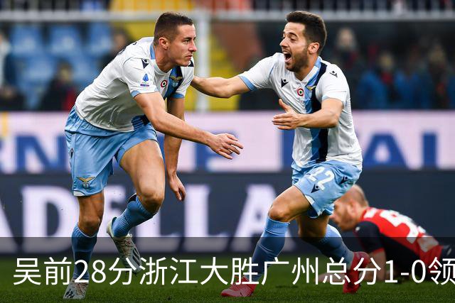 吴前28分浙江大胜广州总分1-0领先 陈盈骏13+6