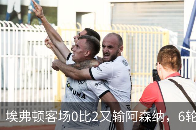 埃弗顿客场0比2又输阿森纳，6轮不败后连败，老板卖队雪上加霜
