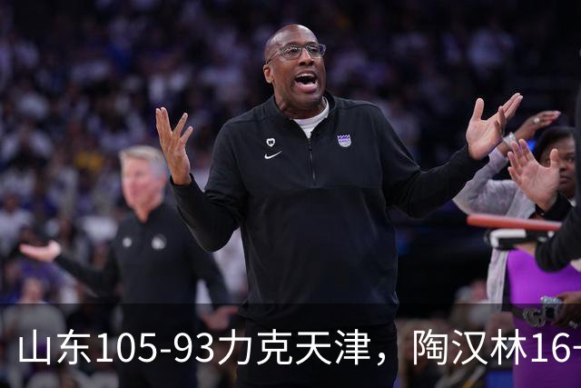 山东105-93力克天津，陶汉林16+12，王岚嵚15分，沙克尔福德30+6