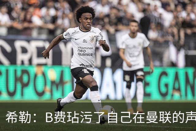 希勒：B费玷污了自己在曼联的声誉，他欠教练一个表现