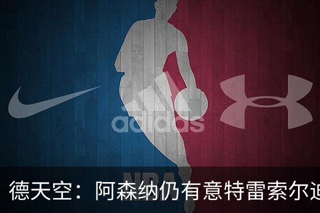 德天空：阿森纳仍有意特雷索尔迪，巴萨此前不愿支付5000万欧