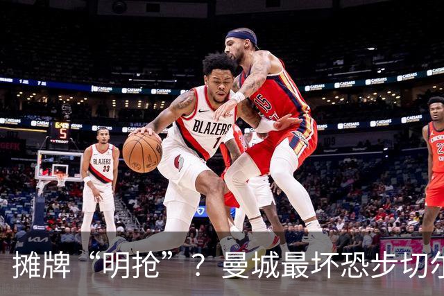 摊牌“明抢”？曼城最坏恐步切尔西后尘