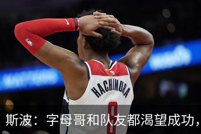 斯波：字母哥和队友都渴望成功，我们只是没按预期起步