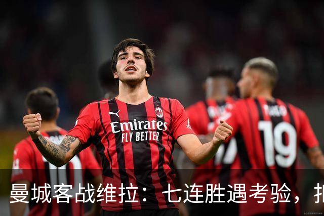 曼城客战维拉：七连胜遇考验，扣分传闻下如何自证