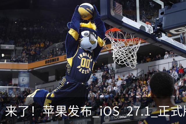 来了！苹果发布 iOS 27.1 正式版系统
