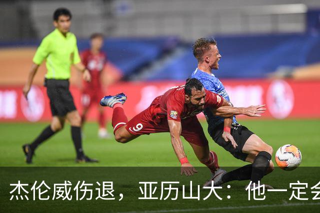 杰伦威伤退，亚历山大：他一定会以更强大的姿态回归