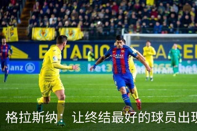 格拉斯纳：让终结最好的球员出现在得分位置上，是我们打磨的方向