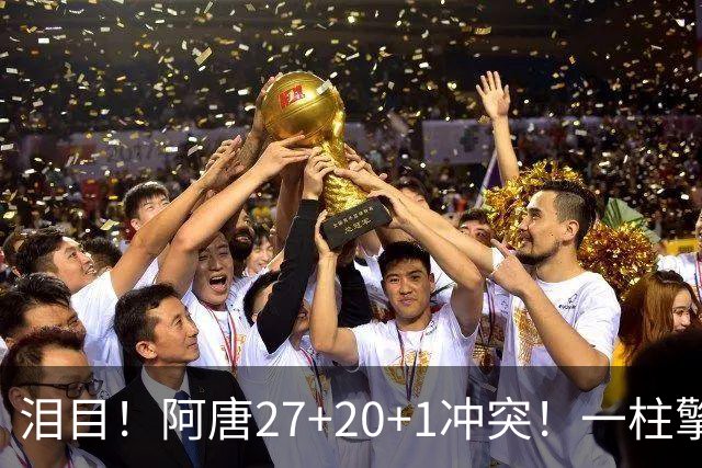 泪目！阿唐27+20+1冲突！一柱擎天，去你的57年魔咒