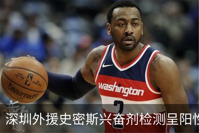 深圳外援史密斯兴奋剂检测呈阳性遭禁赛 球迷吐槽怀特塞德至今成谜