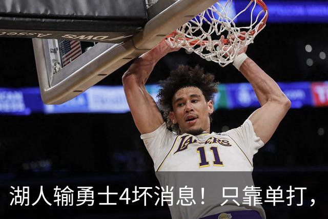 湖人输勇士4坏消息！只靠单打，里弗斯无法破包夹，替补中锋辣眼