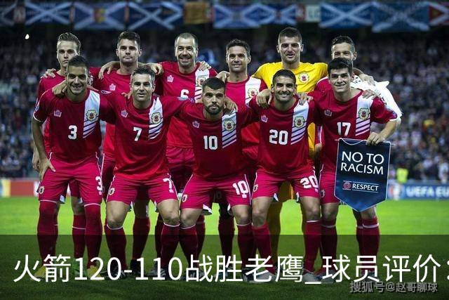 火箭120-110战胜老鹰 球员评价：5人优秀，4人及格