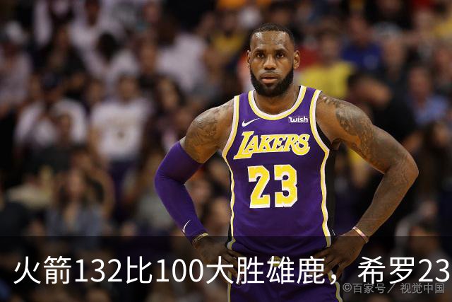 火箭132比100大胜雄鹿，希罗23分范弗利特24分