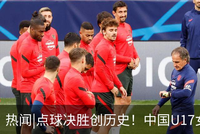 热闻|点球决胜创历史！中国U17女足4-3点杀法国，队史首次闯入世界杯八强