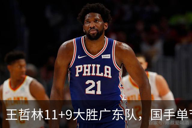 王哲林11+9大胜广东队，国手单节5记三分，核心外援12中1