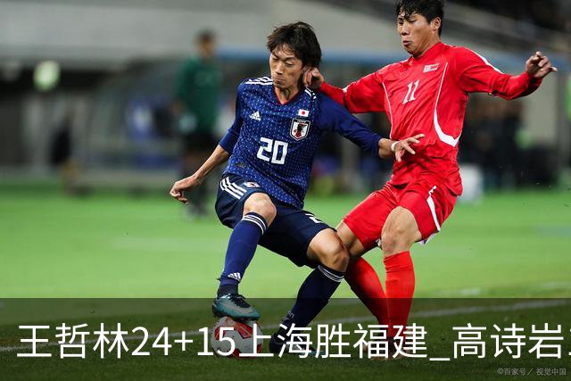 王哲林24+15上海胜福建 高诗岩11+8山东负四川