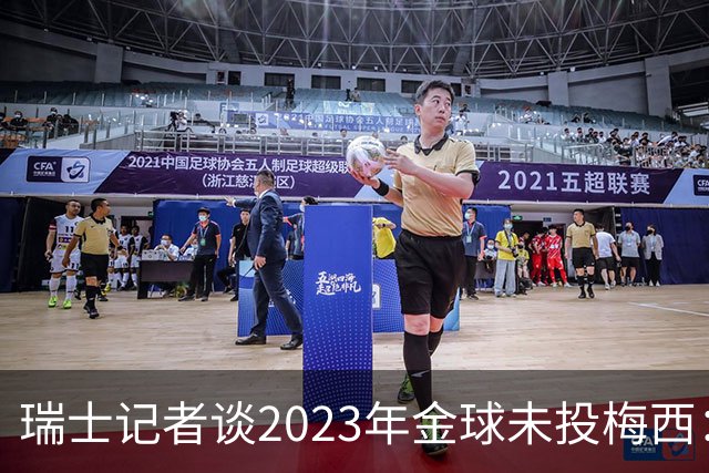 瑞士记者谈2023年金球未投梅西：不喜欢他在世界杯上对荷兰的行为