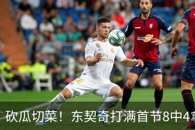 砍瓜切菜！东契奇打满首节8中4拿16分3助 三分5中2