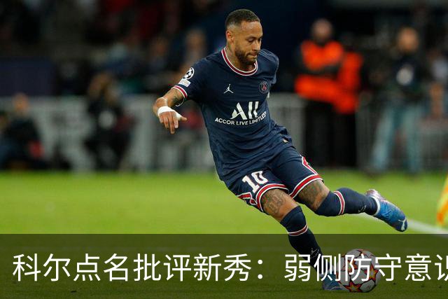 科尔点名批评新秀：弱侧防守意识很差，以他的身材该是护筐最好的