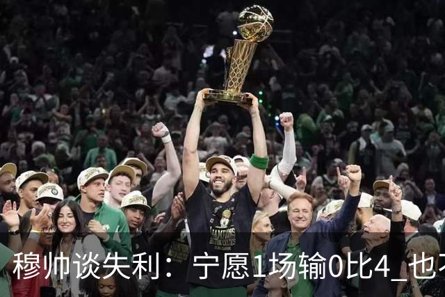 穆帅谈失利：宁愿1场输0比4 也不愿4场输0比1