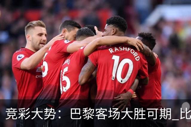 竞彩大势：巴黎客场大胜可期 比利亚主场完胜
