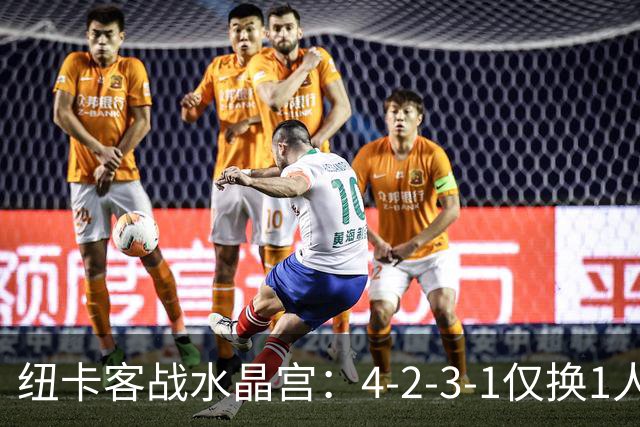 纽卡客战水晶宫：4-2-3-1仅换1人，迈利任右后卫