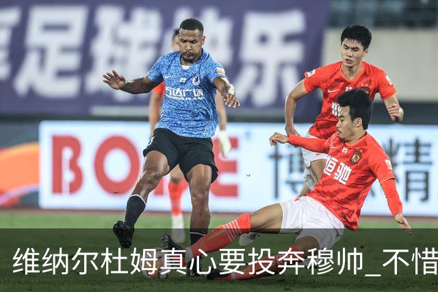 维纳尔杜姆真心要投奔穆帅 不惜放弃100万奖金