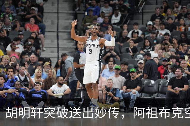 胡明轩突破送出妙传，阿祖布克空中接力放篮没打进