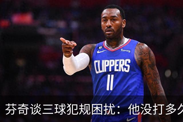 芬奇谈三球犯规困扰：他没打多久就没了节奏 只能冒险让他继续打