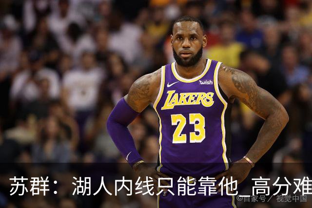 苏群：湖人内线只能靠他 高分难掩隐患