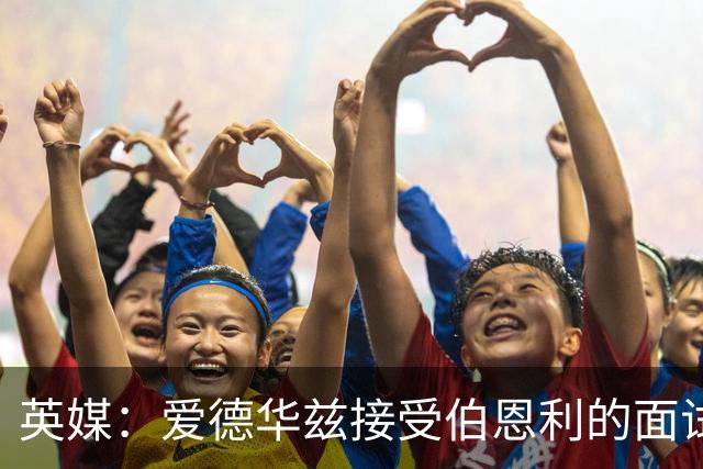 英媒：爱德华兹接受伯恩利的面试，正在商谈空缺的主帅职位