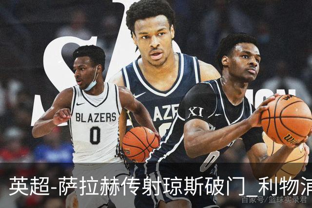 英超-萨拉赫传射琼斯破门 利物浦2-1切尔西