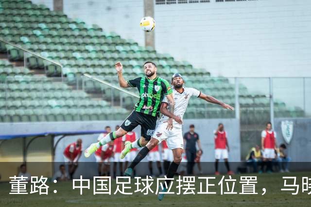 董路：中国足球应摆正位置，马晓旭赢在务实，而国足输在不自量力