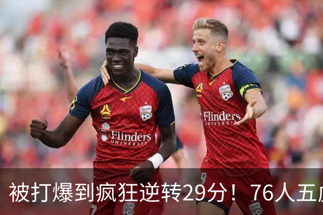 被打爆到疯狂逆转29分！76人五虎打出史诗名场面，下半场合砍60分