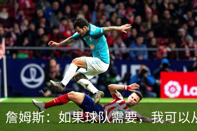 詹姆斯：如果球队需要，我可以从一号位打到五号位