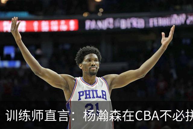 训练师直言：杨瀚森在CBA不必拼尽全力，在NBA行不通