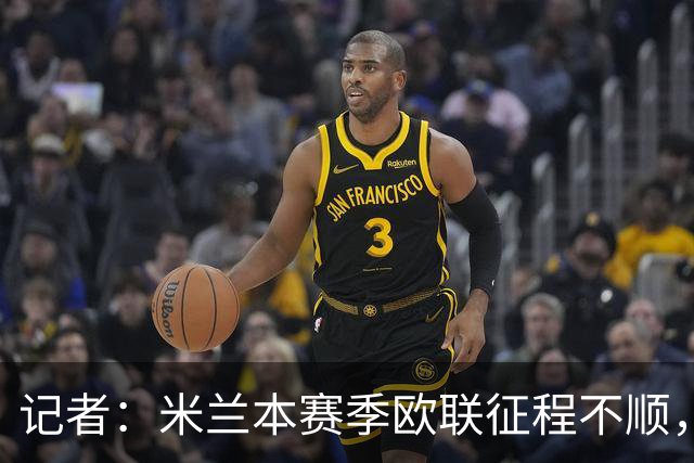 记者：米兰本赛季欧联征程不顺，后面赛程将更加难打