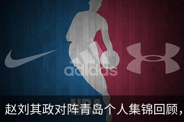 赵刘其政对阵青岛个人集锦回顾，全场砍下15分2篮板
