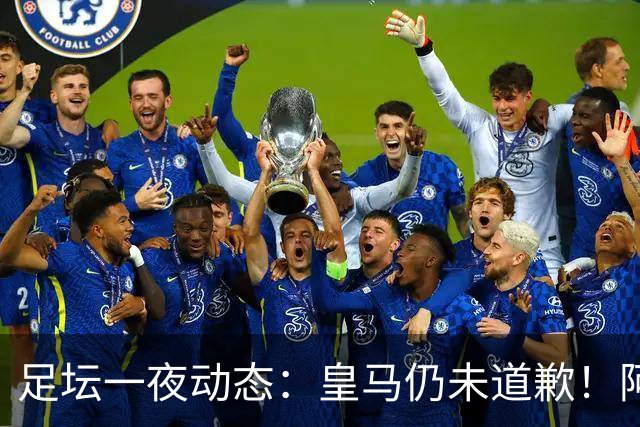 足坛一夜动态：皇马仍未道歉！阿森纳爆冷输英乙队 亚马尔父亲打人