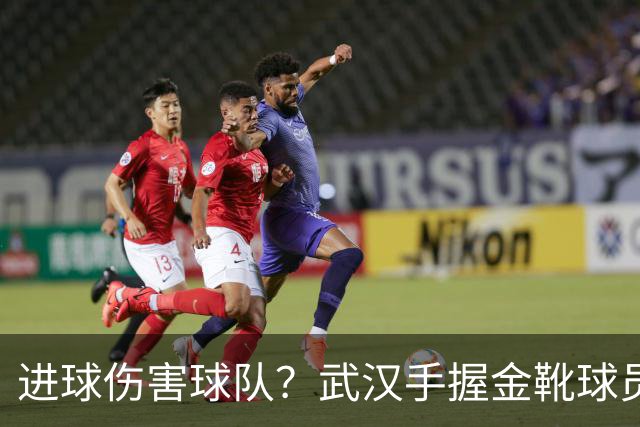 进球伤害球队？武汉手握金靴球员，却依旧降级，他们问题究竟出在哪？