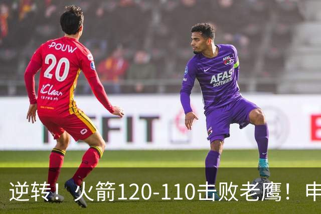 逆转！火箭120-110击败老鹰！申京创59年纪录，5年1.85亿很超值