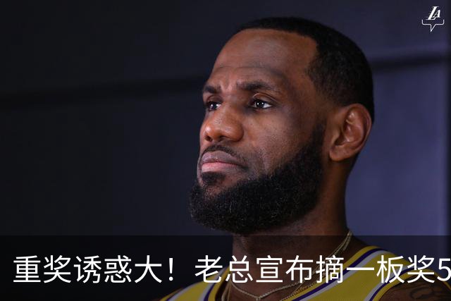 重奖诱惑大！老总宣布摘一板奖500元，昔日“杜一板”直接抢下8板秒变篮板王