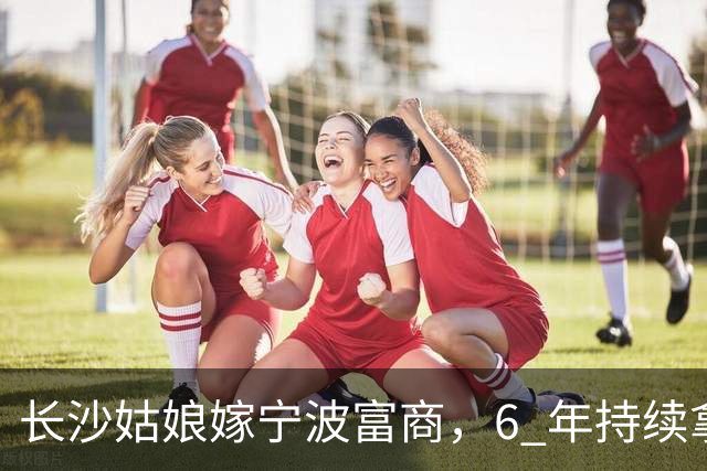 长沙姑娘嫁宁波富商，6 年持续拿钱帮扶娘家，丈夫返乡一趟后沉默