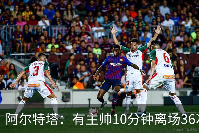 阿尔特塔：有主帅10分钟离场36次不吃牌，我在剪视频