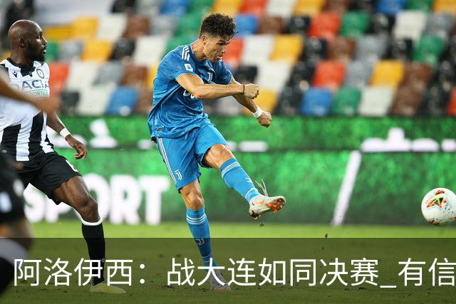 阿洛伊西：战大连如同决赛 有信心争取理想结果