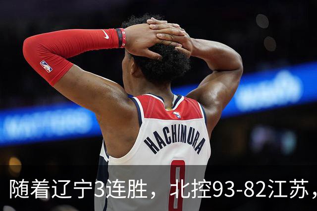 随着辽宁3连胜，北控93-82江苏，CBA最新排名出炉！辽宁排第2